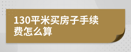 130平米買房子手續(xù)費(fèi)怎么算