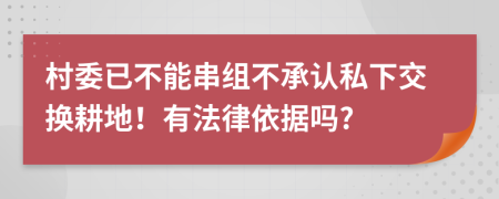 村委已不能串組不承認(rèn)私下交換耕地！有法律依據(jù)嗎?