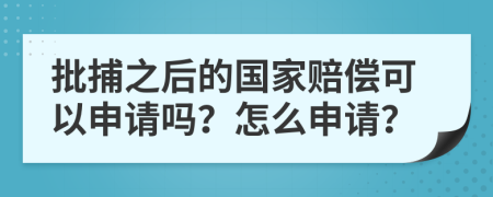 批捕之后的國(guó)家賠償可以申請(qǐng)嗎？怎么申請(qǐng)？