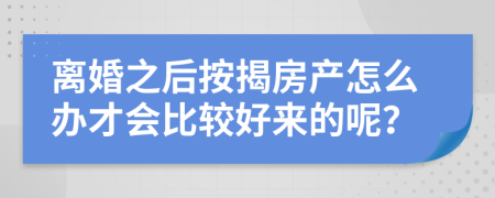 離婚之后按揭房產(chǎn)怎么辦才會(huì)比較好來的呢？