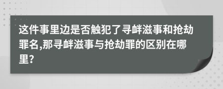 這件事里邊是否觸犯了尋釁滋事和搶劫罪名,那尋釁滋事與搶劫罪的區(qū)別在哪里？