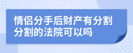 情侶分手后財(cái)產(chǎn)有分割分割的法院可以嗎