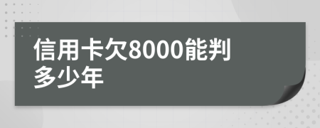 信用卡欠8000能判多少年