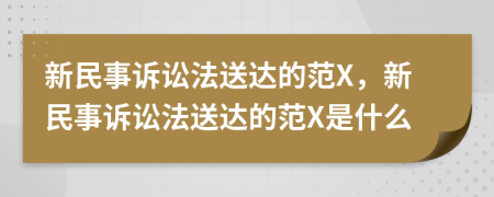 新民事訴訟法送達的范X，新民事訴訟法送達的范X是什么