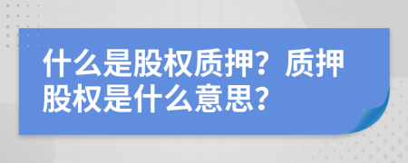 什么是股權質押？質押股權是什么意思？