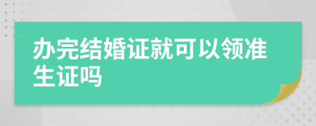 辦完結(jié)婚證就可以領(lǐng)準(zhǔn)生證嗎