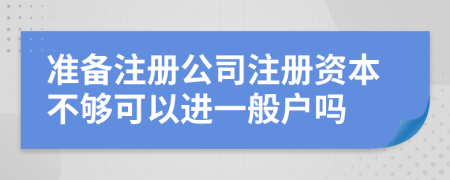 準備注冊公司注冊資本不夠可以進一般戶嗎