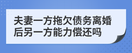夫妻一方拖欠債務離婚后另一方能力償還嗎