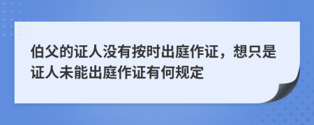 伯父的證人沒有按時出庭作證，想只是證人未能出庭作證有何規(guī)定