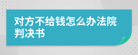 對(duì)方不給錢怎么辦法院判決書