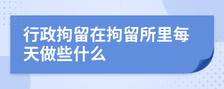 行政拘留在拘留所里每天做些什么