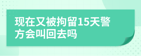 現(xiàn)在又被拘留15天警方會叫回去嗎