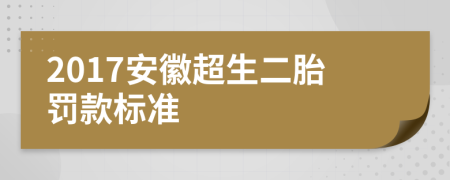 2017安徽超生二胎罰款標準