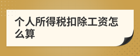 個人所得稅扣除工資怎么算