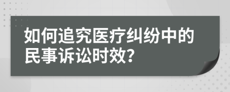 如何追究醫(yī)療糾紛中的民事訴訟時效？
