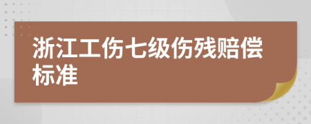 浙江工傷七級傷殘賠償標準