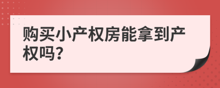 購買小產(chǎn)權(quán)房能拿到產(chǎn)權(quán)嗎？