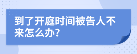 到了開庭時間被告人不來怎么辦？