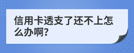 信用卡透支了還不上怎么辦啊？