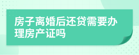 房子離婚后還貸需要辦理房產(chǎn)證嗎