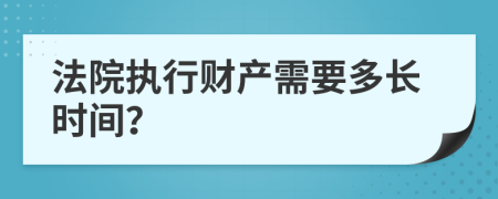 法院執(zhí)行財(cái)產(chǎn)需要多長時(shí)間？