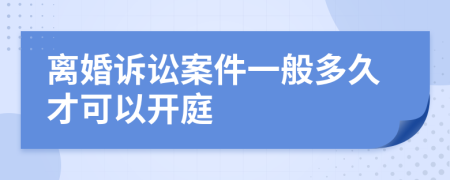 離婚訴訟案件一般多久才可以開庭
