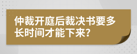 仲裁開庭后裁決書要多長(zhǎng)時(shí)間才能下來？