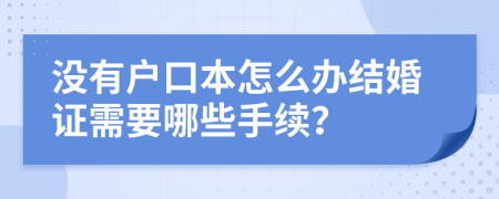 沒有戶口本怎么辦結(jié)婚證需要哪些手續(xù)？