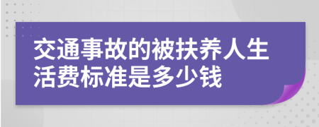 交通事故的被扶養(yǎng)人生活費(fèi)標(biāo)準(zhǔn)是多少錢(qián)