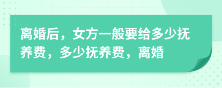 離婚后，女方一般要給多少撫養(yǎng)費，多少撫養(yǎng)費，離婚