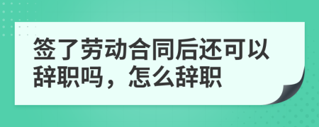 簽了勞動(dòng)合同后還可以辭職嗎，怎么辭職