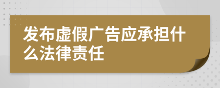 發(fā)布虛假?gòu)V告應(yīng)承擔(dān)什么法律責(zé)任