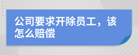 公司要求開除員工，該怎么賠償