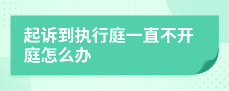 起诉到执行庭一直不开庭怎么办