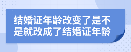 結(jié)婚證年齡改變了是不是就改成了結(jié)婚證年齡