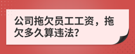 公司拖欠員工工資，拖欠多久算違法？