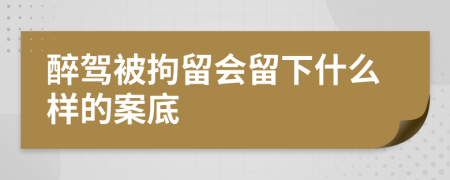 醉駕被拘留會(huì)留下什么樣的案底