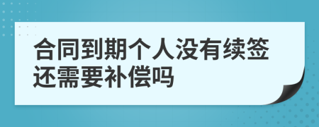 合同到期個(gè)人沒有續(xù)簽還需要補(bǔ)償嗎