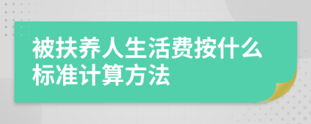 被扶養(yǎng)人生活費按什么標(biāo)準(zhǔn)計算方法