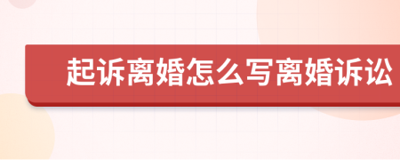 起訴離婚怎么寫離婚訴訟