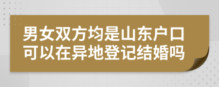 男女雙方均是山東戶(hù)口可以在異地登記結(jié)婚嗎