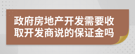 政府房地產(chǎn)開發(fā)需要收取開發(fā)商說的保證金嗎