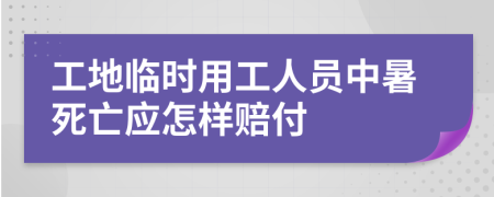 工地臨時用工人員中暑死亡應怎樣賠付