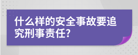 什么樣的安全事故要追究刑事責(zé)任?
