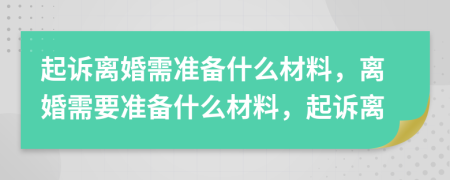 起訴離婚需準(zhǔn)備什么材料，離婚需要準(zhǔn)備什么材料，起訴離