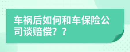車(chē)禍后如何和車(chē)保險(xiǎn)公司談賠償？？