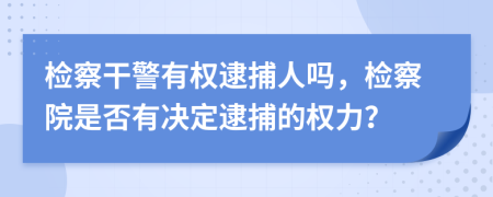檢察干警有權(quán)逮捕人嗎，檢察院是否有決定逮捕的權(quán)力？