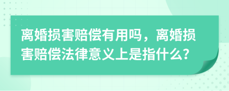 離婚損害賠償有用嗎，離婚損害賠償法律意義上是指什么？