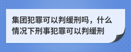 集團犯罪可以判緩刑嗎，什么情況下刑事犯罪可以判緩刑