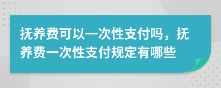 撫養(yǎng)費(fèi)可以一次性支付嗎，撫養(yǎng)費(fèi)一次性支付規(guī)定有哪些